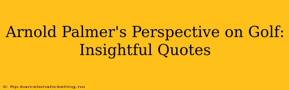 Arnold Palmer's Perspective on Golf: Insightful Quotes