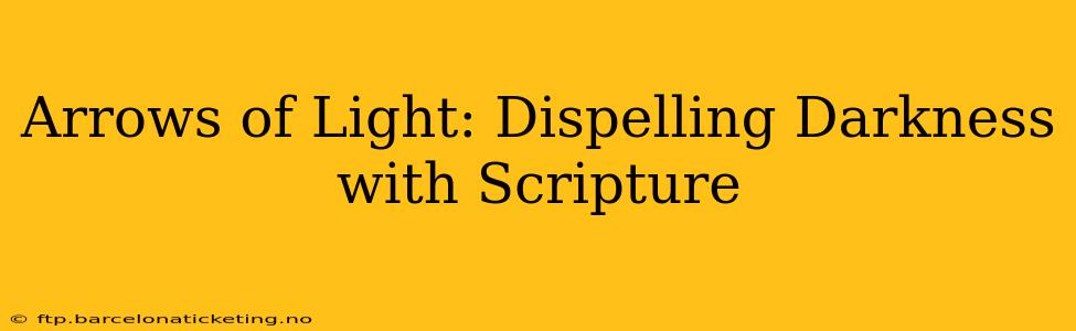 Arrows of Light: Dispelling Darkness with Scripture