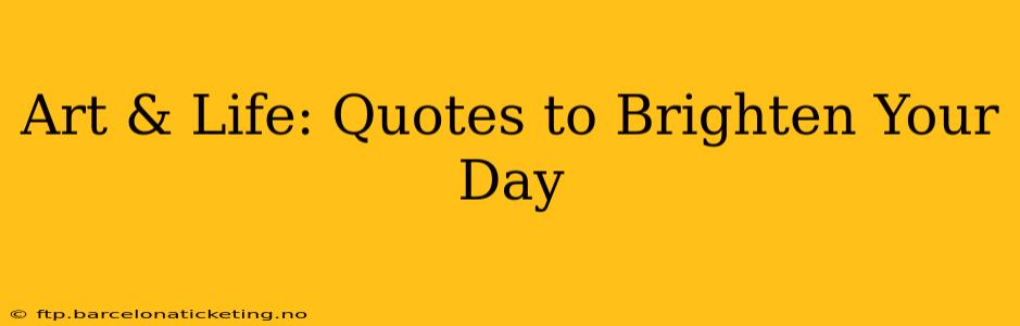 Art & Life: Quotes to Brighten Your Day