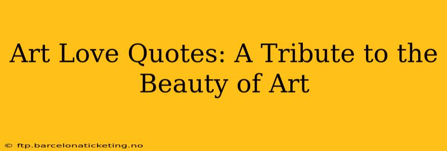 Art Love Quotes: A Tribute to the Beauty of Art