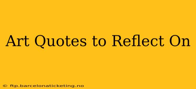 Art Quotes to Reflect On