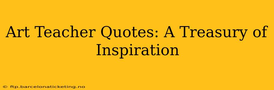 Art Teacher Quotes: A Treasury of Inspiration