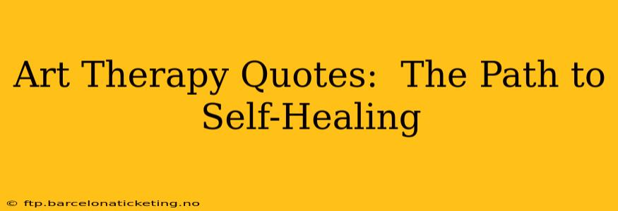 Art Therapy Quotes:  The Path to Self-Healing