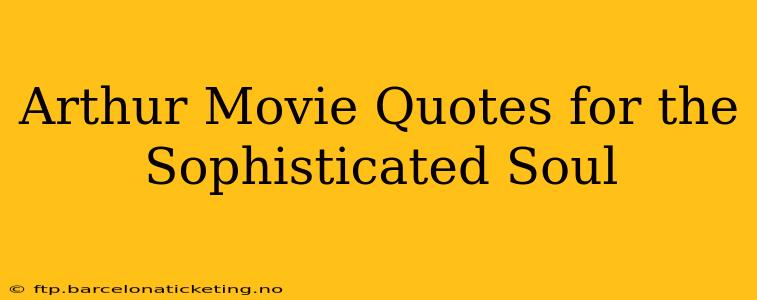 Arthur Movie Quotes for the Sophisticated Soul