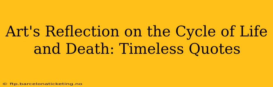 Art's Reflection on the Cycle of Life and Death: Timeless Quotes