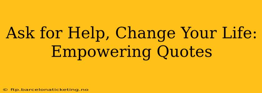 Ask for Help, Change Your Life: Empowering Quotes