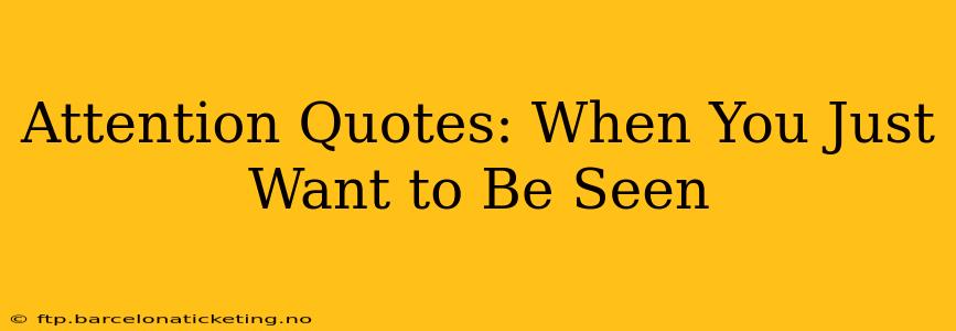 Attention Quotes: When You Just Want to Be Seen