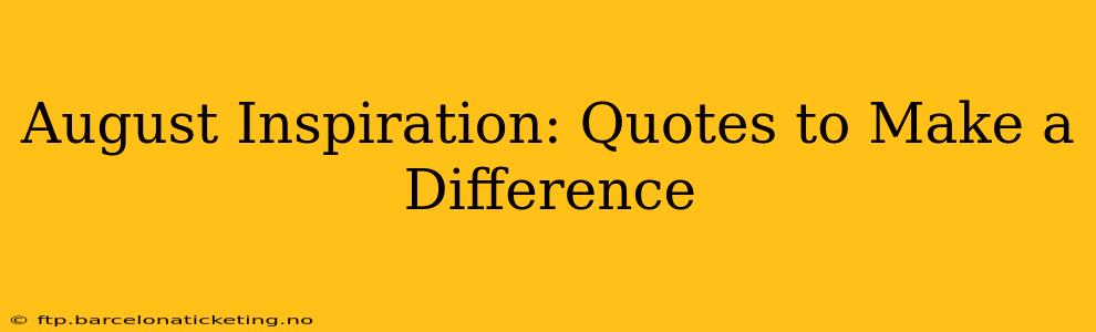 August Inspiration: Quotes to Make a Difference
