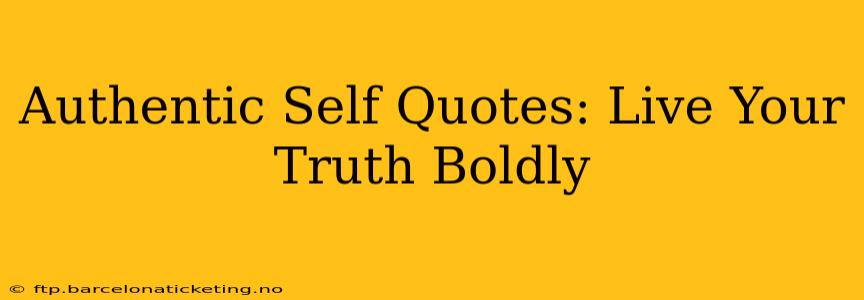 Authentic Self Quotes: Live Your Truth Boldly