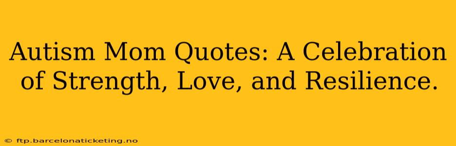 Autism Mom Quotes: A Celebration of Strength, Love, and Resilience.