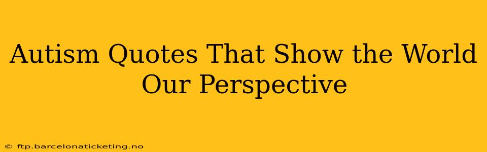 Autism Quotes That Show the World Our Perspective