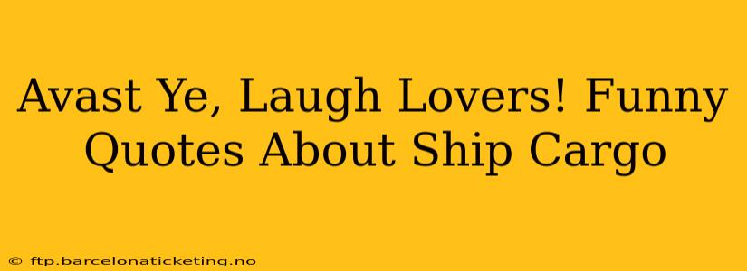Avast Ye, Laugh Lovers! Funny Quotes About Ship Cargo