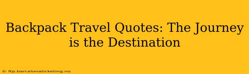 Backpack Travel Quotes: The Journey is the Destination