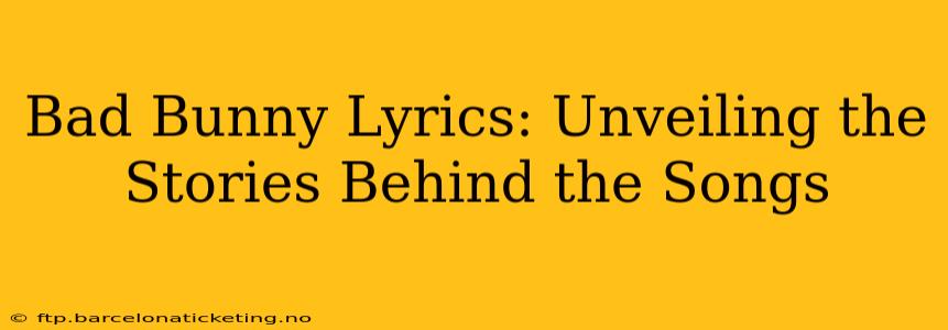 Bad Bunny Lyrics: Unveiling the Stories Behind the Songs