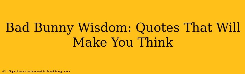 Bad Bunny Wisdom: Quotes That Will Make You Think