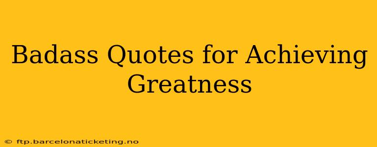 Badass Quotes for Achieving Greatness