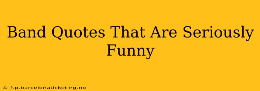 Band Quotes That Are Seriously Funny