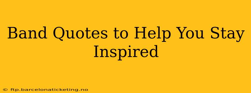 Band Quotes to Help You Stay Inspired