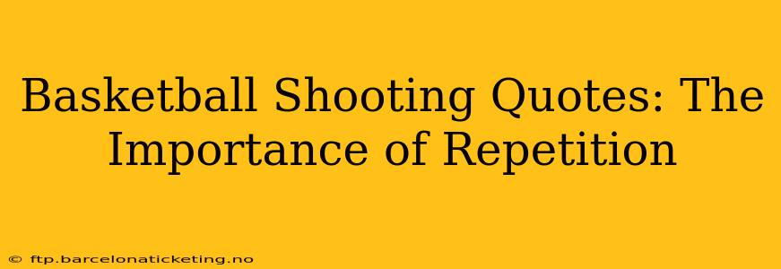 Basketball Shooting Quotes: The Importance of Repetition