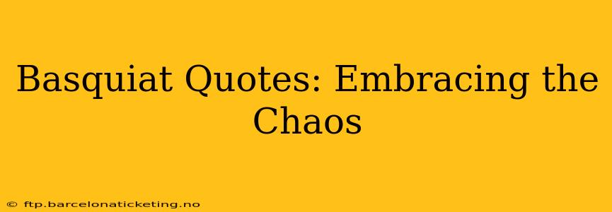 Basquiat Quotes: Embracing the Chaos
