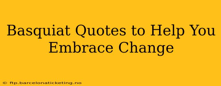 Basquiat Quotes to Help You Embrace Change