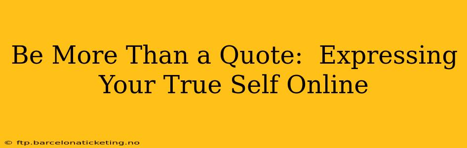 Be More Than a Quote:  Expressing Your True Self Online