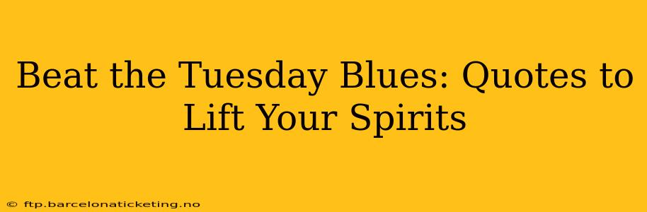 Beat the Tuesday Blues: Quotes to Lift Your Spirits