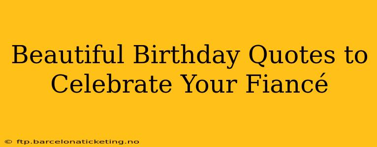 Beautiful Birthday Quotes to Celebrate Your Fiancé