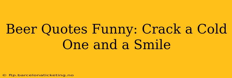 Beer Quotes Funny: Crack a Cold One and a Smile