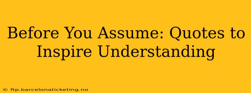 Before You Assume: Quotes to Inspire Understanding