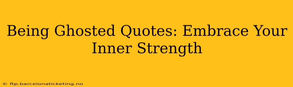 Being Ghosted Quotes: Embrace Your Inner Strength