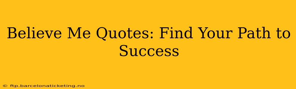 Believe Me Quotes: Find Your Path to Success