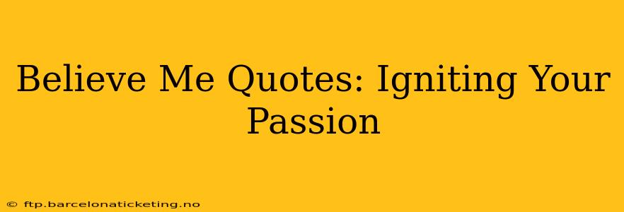 Believe Me Quotes: Igniting Your Passion