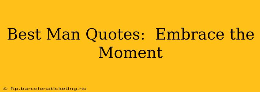 Best Man Quotes:  Embrace the Moment