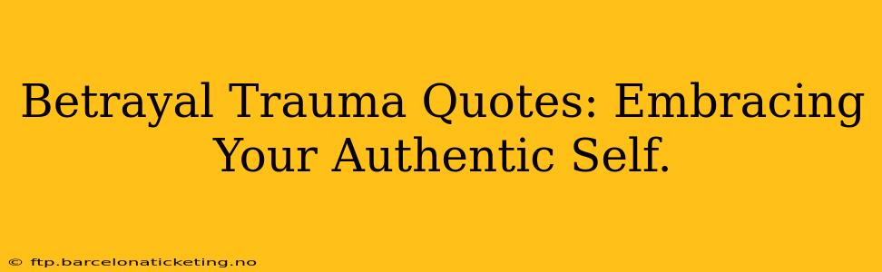 Betrayal Trauma Quotes: Embracing Your Authentic Self.