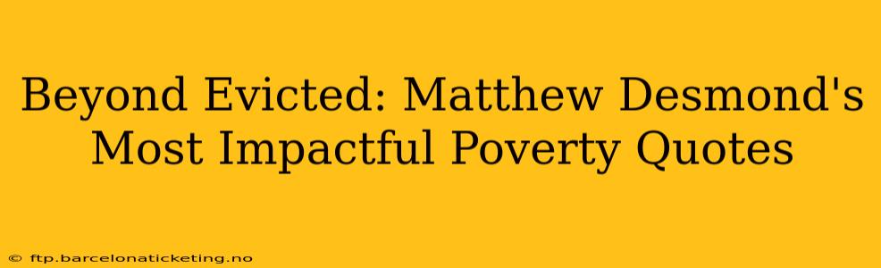 Beyond Evicted: Matthew Desmond's Most Impactful Poverty Quotes