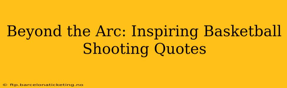 Beyond the Arc: Inspiring Basketball Shooting Quotes