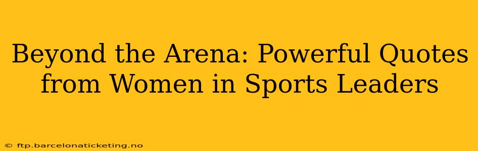 Beyond the Arena: Powerful Quotes from Women in Sports Leaders