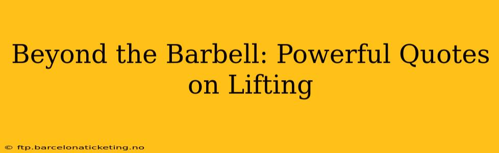 Beyond the Barbell: Powerful Quotes on Lifting
