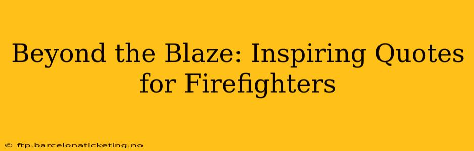 Beyond the Blaze: Inspiring Quotes for Firefighters