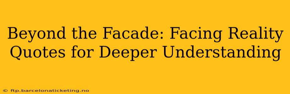 Beyond the Facade: Facing Reality Quotes for Deeper Understanding