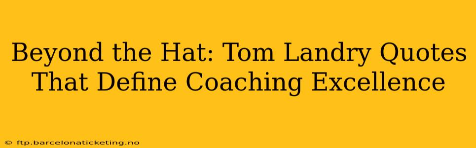 Beyond the Hat: Tom Landry Quotes That Define Coaching Excellence