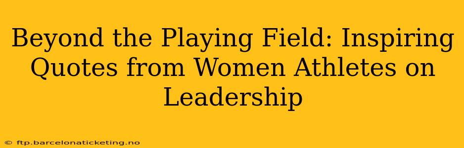 Beyond the Playing Field: Inspiring Quotes from Women Athletes on Leadership
