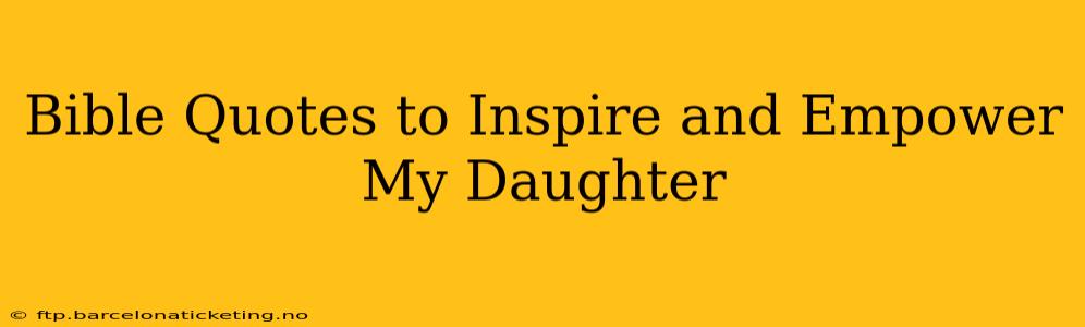 Bible Quotes to Inspire and Empower My Daughter