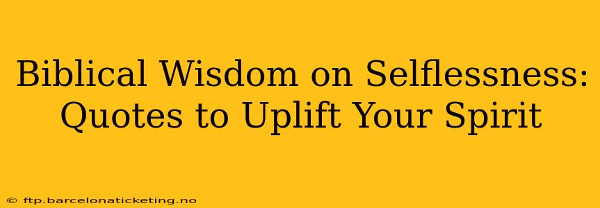 Biblical Wisdom on Selflessness:  Quotes to Uplift Your Spirit