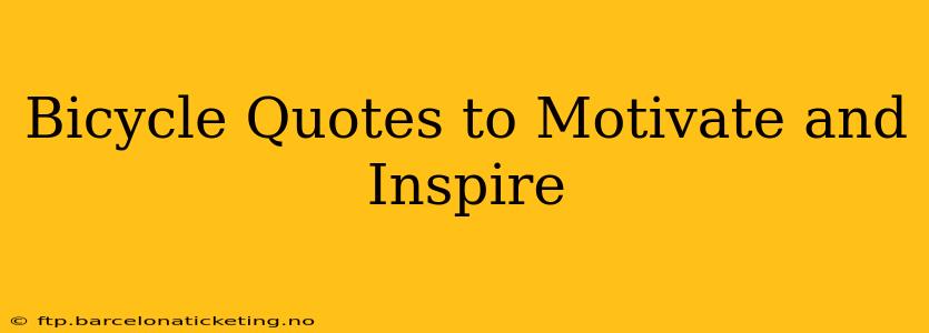 Bicycle Quotes to Motivate and Inspire
