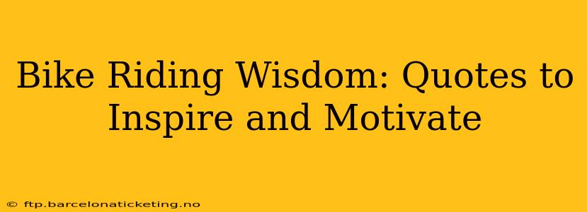 Bike Riding Wisdom: Quotes to Inspire and Motivate