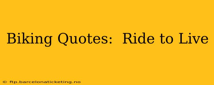 Biking Quotes:  Ride to Live