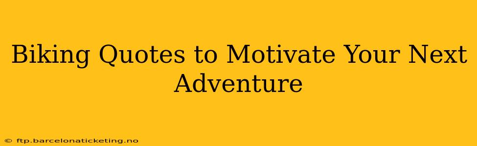 Biking Quotes to Motivate Your Next Adventure