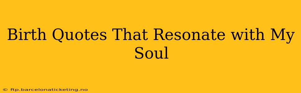 Birth Quotes That Resonate with My Soul